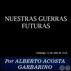 NUESTRAS GUERRAS FUTURAS - Por ALBERTO ACOSTA GARBARINO - Domingo, 14 de Julio de 2019